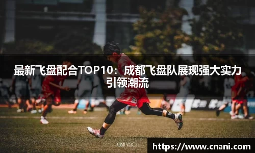 最新飞盘配合TOP10:成都飞盘队展现强大实力引领潮流