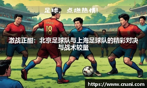 激战正酣:北京足球队与上海足球队的精彩对决与战术较量